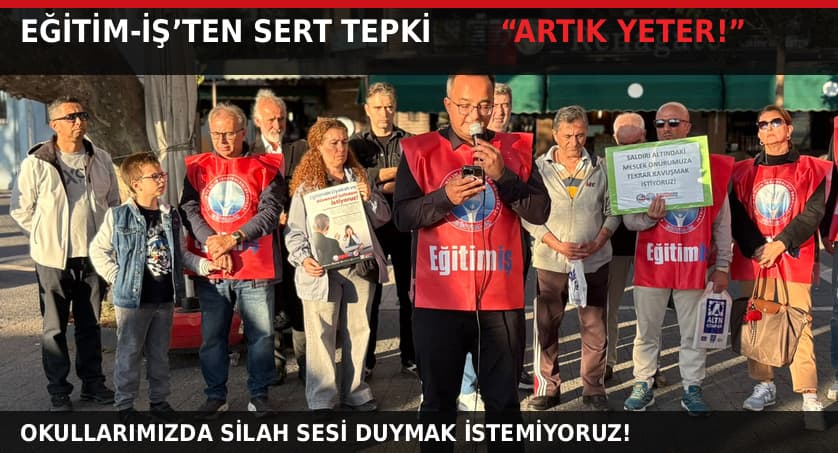 EĞİTİM-İŞ’TEN TURGUTLU’DAKİ SALDIRI SONRASI SERT AÇIKLAMA: “ARTIK YETER!”